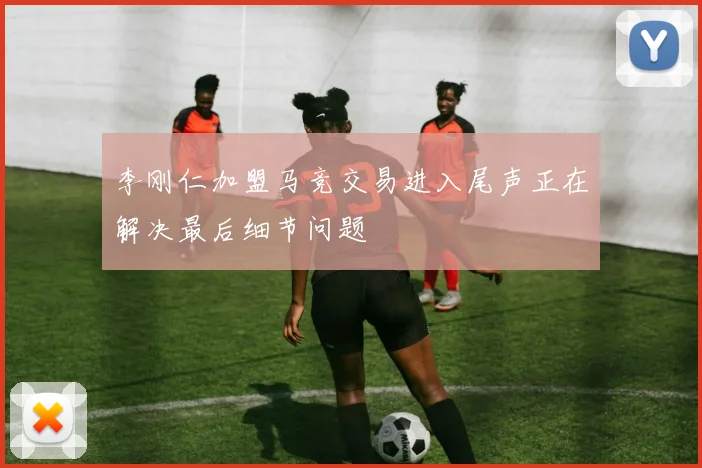 李刚仁加盟马竞交易进入尾声正在解决最后细节问题