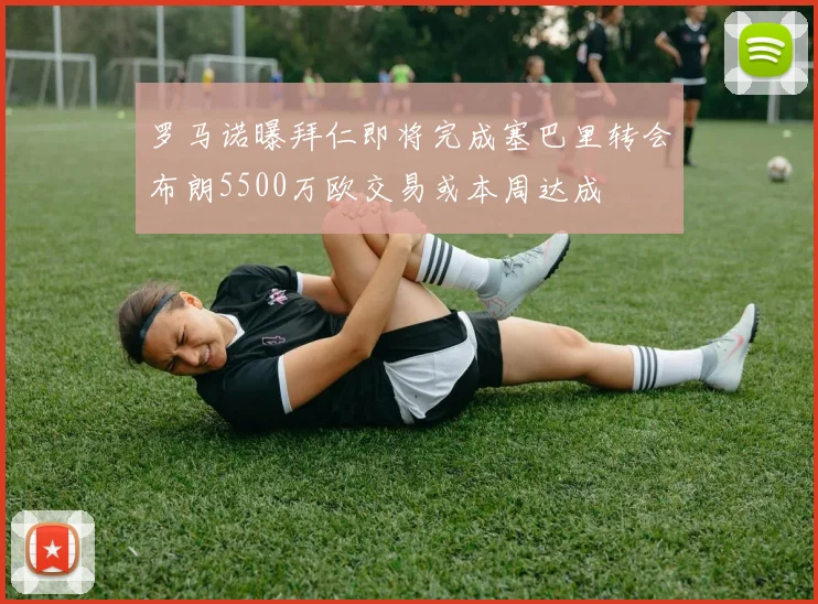 罗马诺曝拜仁即将完成塞巴里转会布朗5500万欧交易或本周达成