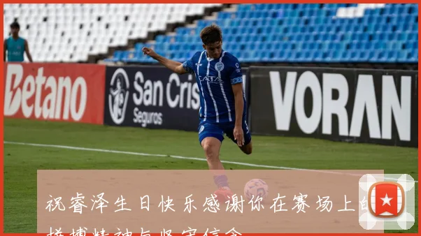 祝睿泽生日快乐感谢你在赛场上的拼搏精神与坚守信念
