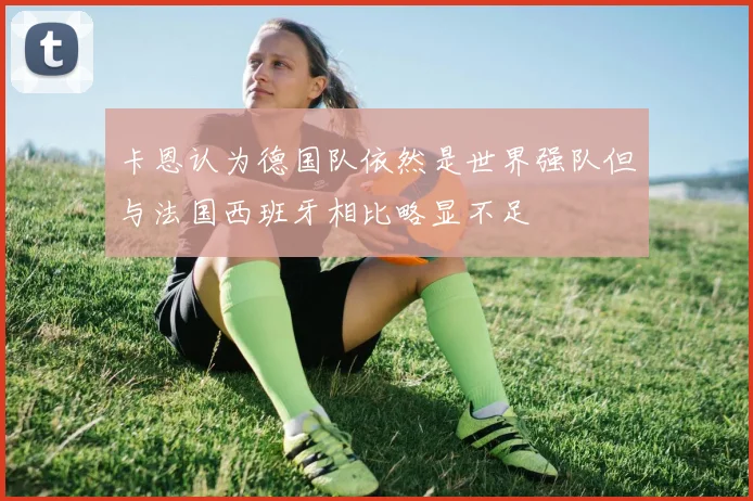 卡恩认为德国队依然是世界强队但与法国西班牙相比略显不足