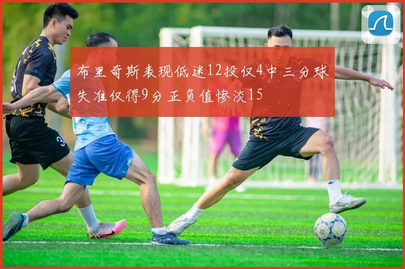 布里奇斯表现低迷12投仅4中三分球失准仅得9分正负值惨淡15