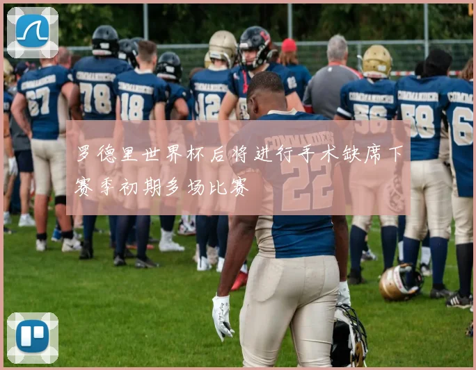 罗德里世界杯后将进行手术缺席下赛季初期多场比赛