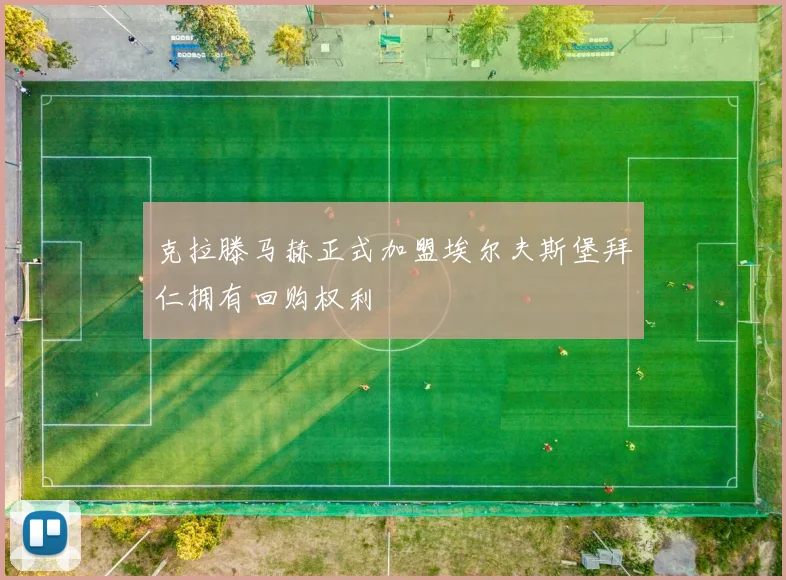 克拉滕马赫正式加盟埃尔夫斯堡拜仁拥有回购权利