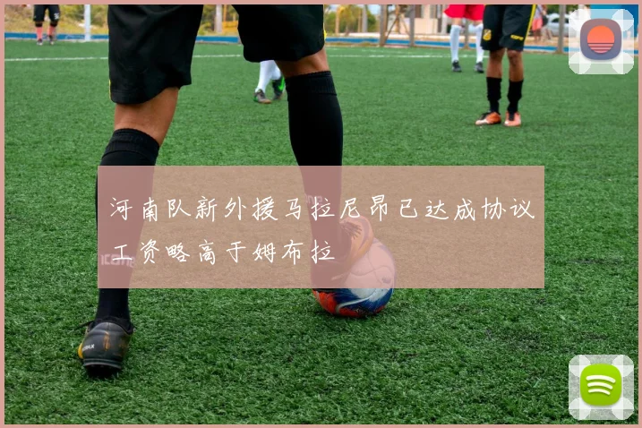 河南队新外援马拉尼昂已达成协议工资略高于姆布拉