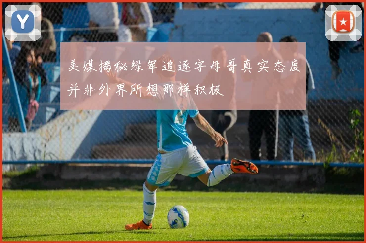 美媒揭秘绿军追逐字母哥真实态度并非外界所想那样积极