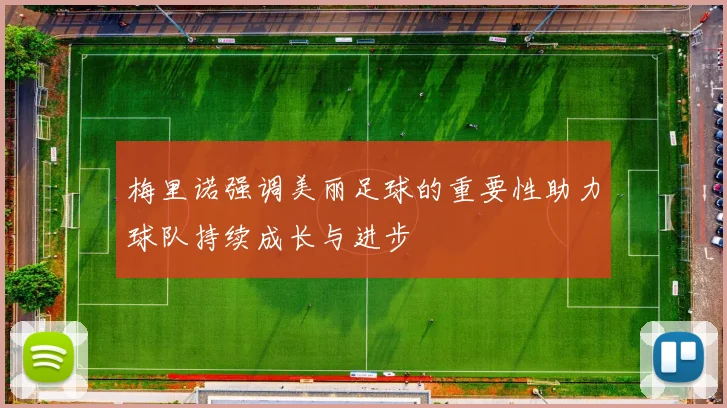 梅里诺强调美丽足球的重要性助力球队持续成长与进步