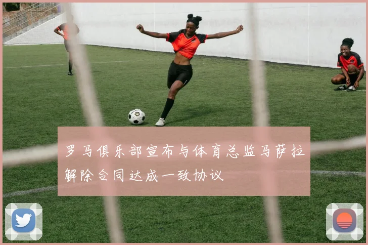 罗马俱乐部宣布与体育总监马萨拉解除合同达成一致协议