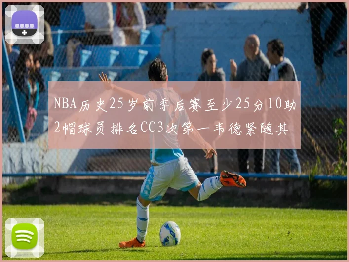 NBA历史25岁前季后赛至少25分10助2帽球员排名CC3次第一韦德紧随其后