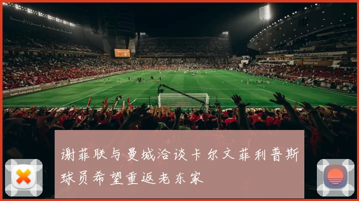 谢菲联与曼城洽谈卡尔文菲利普斯球员希望重返老东家